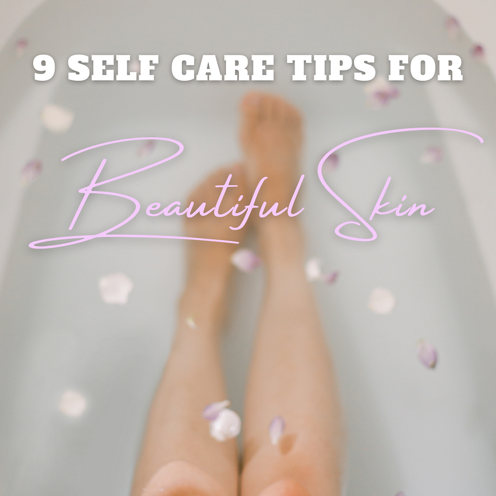 9 Self-Care Routine Tips For Better Skin, Better Health & A Better You!